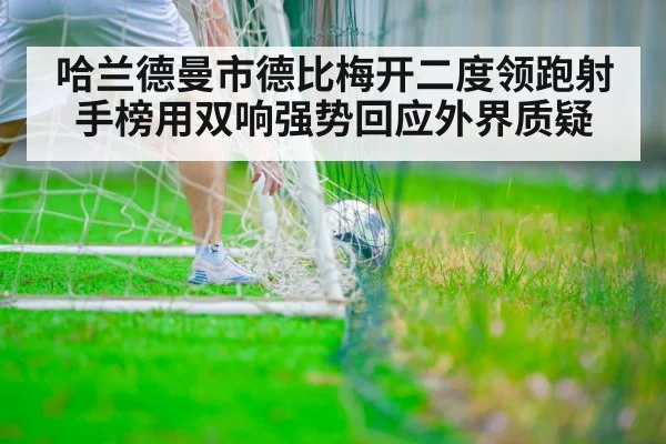 哈兰德曼市德比梅开二度领跑射手榜用双响强势回应外界质疑